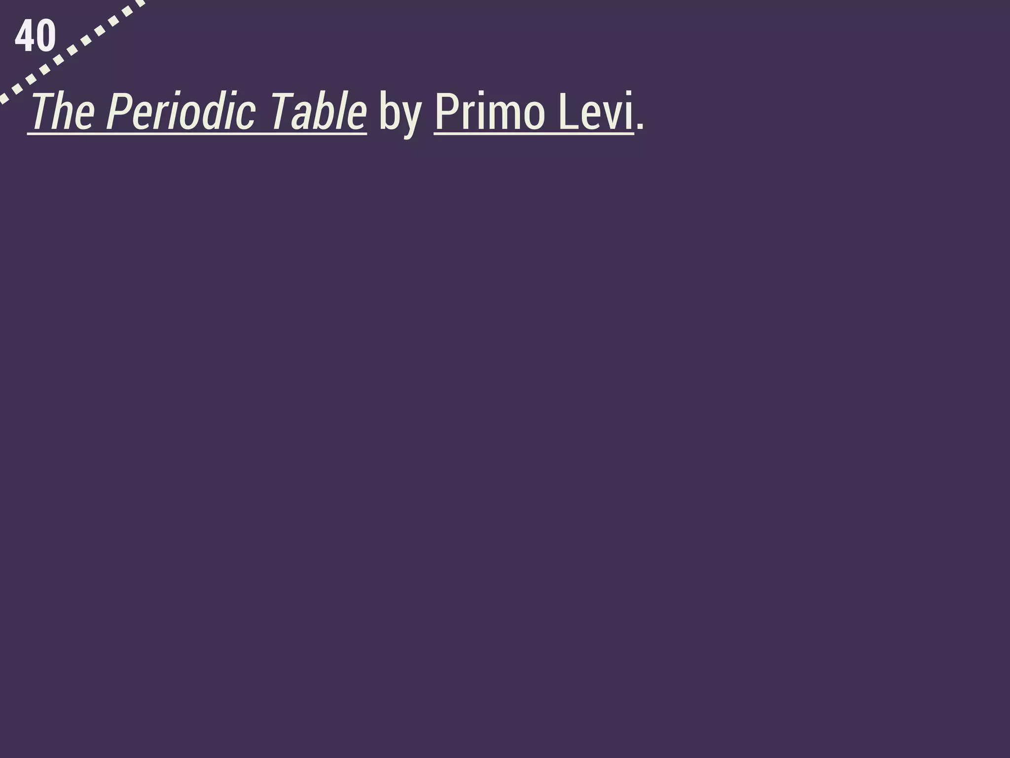 40
The Periodic Table by Primo Levi.
 