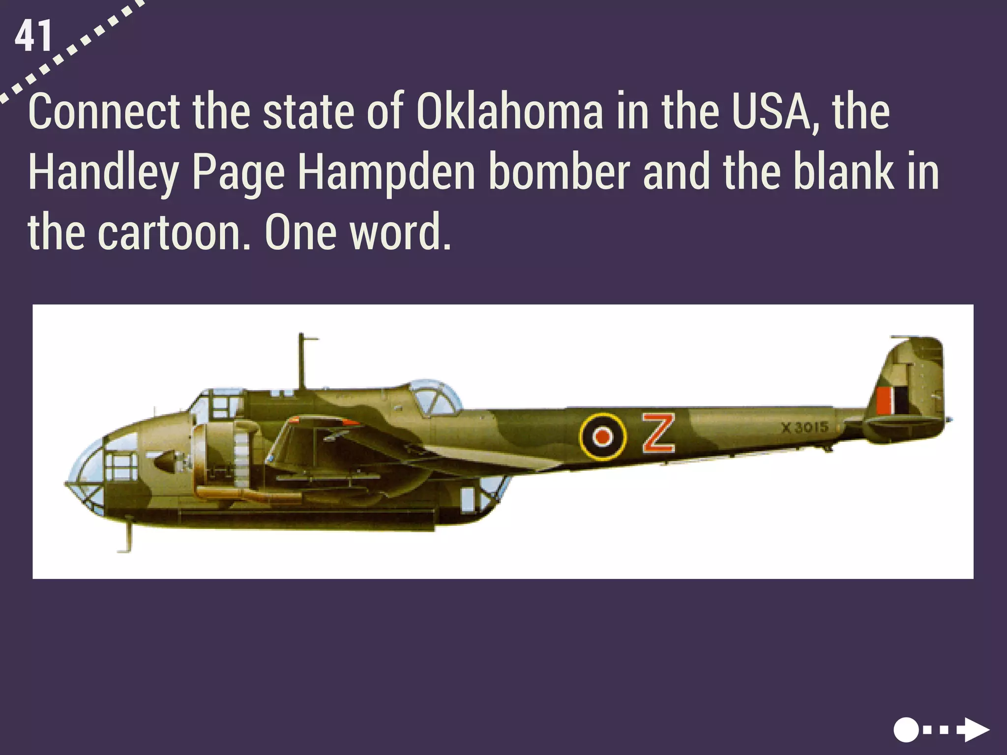 41
Connect the state of Oklahoma in the USA, the
Handley Page Hampden bomber and the blank in
the cartoon. One word.
 