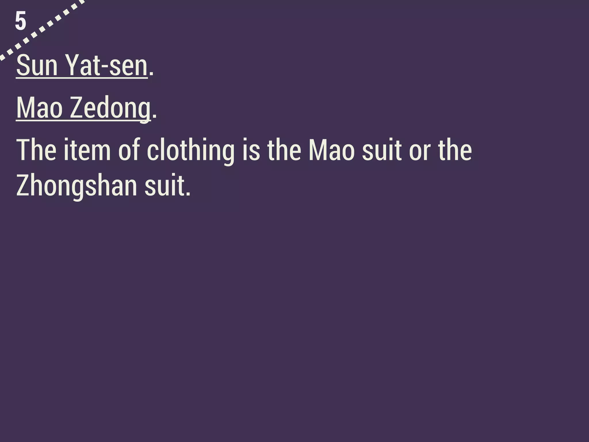 5
Sun Yat-sen.
Mao Zedong.
The item of clothing is the Mao suit or the
Zhongshan suit.
 