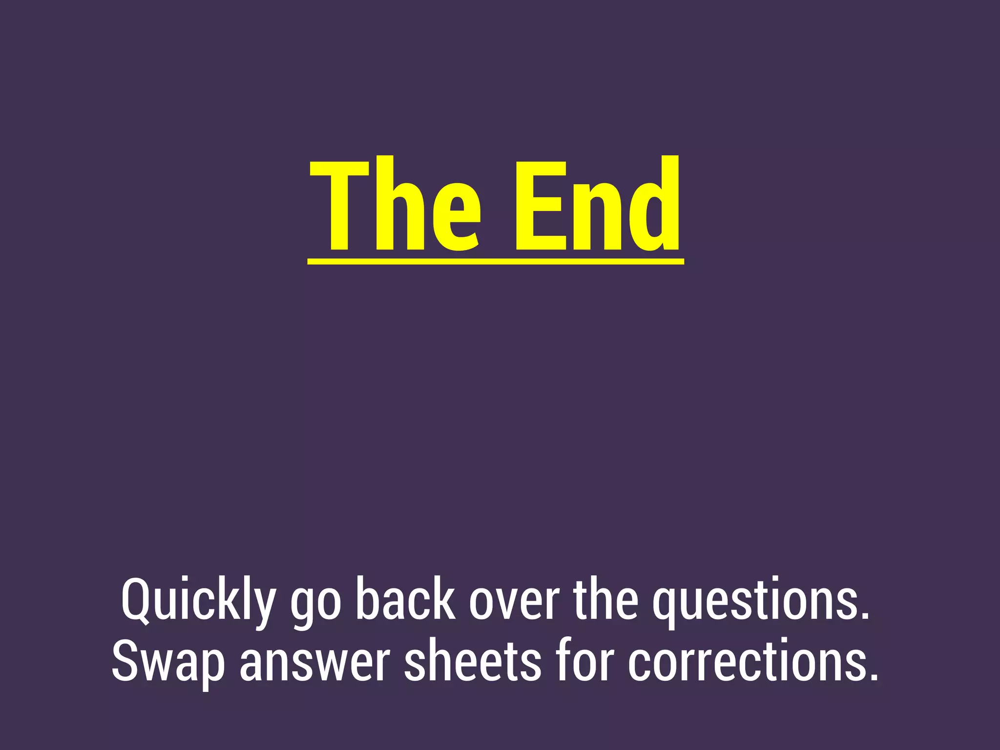 The End
Quickly go back over the questions.
Swap answer sheets for corrections.
 