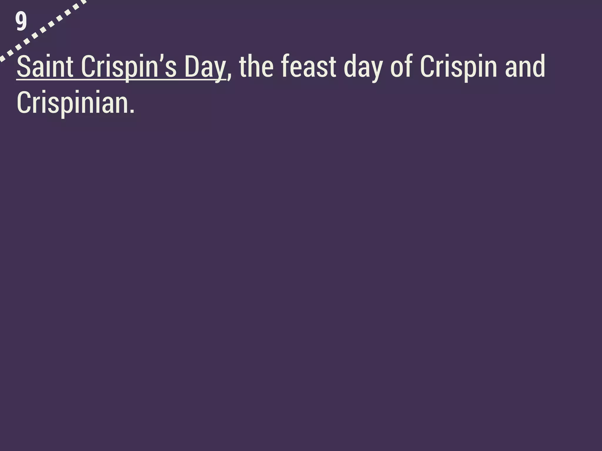 9
Saint Crispin’s Day, the feast day of Crispin and
Crispinian.
 
