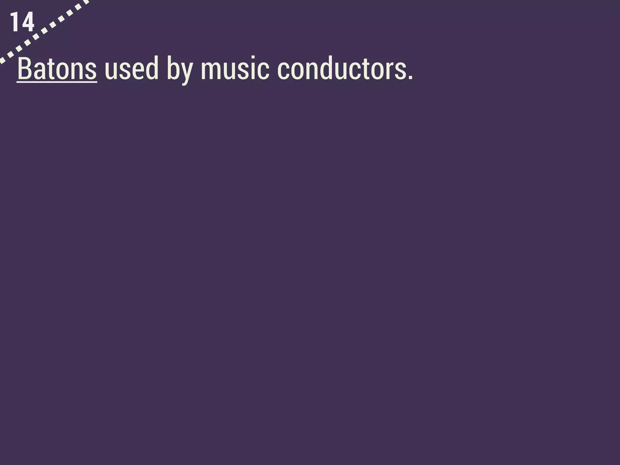 14
Batons used by music conductors.
 