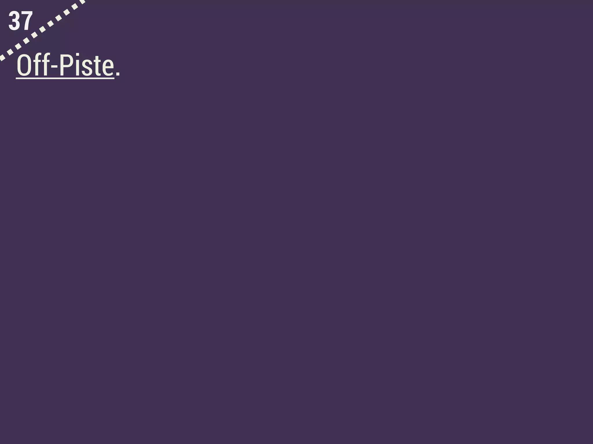 37
Off-Piste.
 