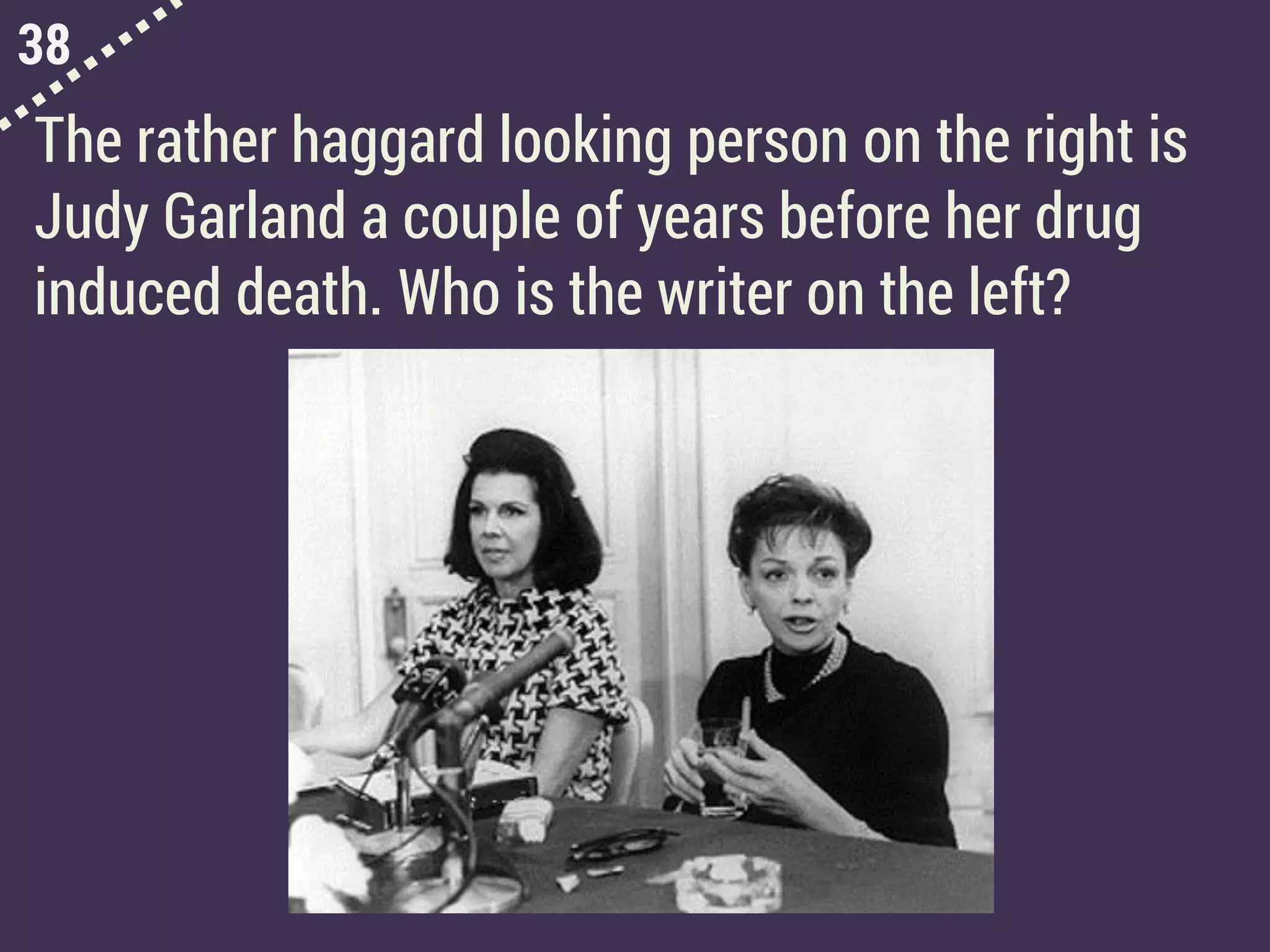 38
The rather haggard looking person on the right is
Judy Garland a couple of years before her drug
induced death. Who is the writer on the left?
 