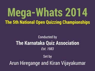 Mega-Whats 2014
The 5th National Open Quizzing Championships
Conducted by
The Karnataka Quiz Association
Est. 1983
Set by
Arun Hiregange and Kiran Vijayakumar
 