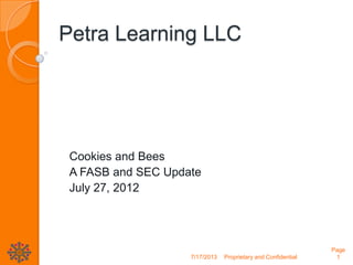 Petra Learning LLC
Cookies and Bees
A FASB and SEC Update
July 27, 2012
7/17/2013 Proprietary and Confidential
Page
1
 