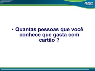 Quantas pessoas que você conhece que gasta com cartão ? 