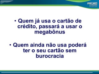Quem já usa o cartão de crédito, passará a usar o megabônus Quem ainda não usa poderá ter o seu cartão sem burocracia 