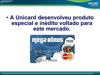 A Unicard desenvolveu produto especial e inédito voltado para este mercado. 