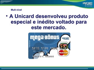 A Unicard desenvolveu produto especial e inédito voltado para este mercado. Mult nível  