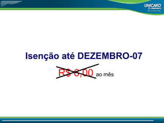 Isenção até DEZEMBRO-07 R$ 6,00   ao mês 