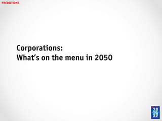 PREDICTIONS!




          Corporations:!
          What’s on the menu in 2050!
 