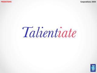 PREDICTIONS!                 Corporations: 2050!




               Talientiate
 