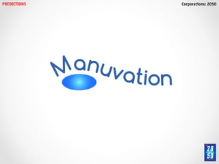 PREDICTIONS!                 Corporations: 2050!




               M anuv
                     ation
 