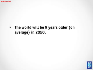 POPULATION!




         •  The world will be 9 years older (on
            average) in 2050. !
 