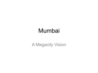 Mumbai
A Megacity Vision

 