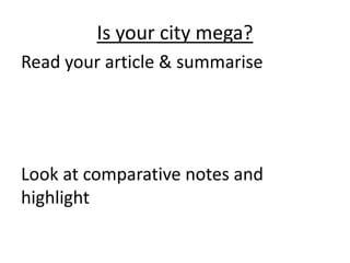 Is your city mega?
Read your article & summarise

Look at comparative notes and
highlight

 