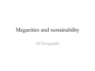 Megacities and sustainability
AS Geography

 