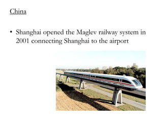 China
• Shanghai opened the Maglev railway system in
2001 connecting Shanghai to the airport

 