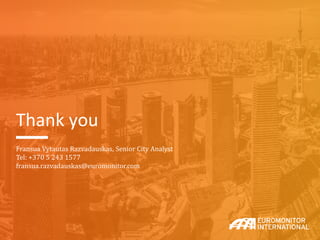 Thank you
Fransua Vytautas Razvadauskas, Senior City Analyst
Tel: +370 5 243 1577
fransua.razvadauskas@euromonitor.com
 