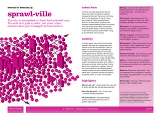 scenario summary:                                               urban form                                        Energy > Oil production peaked around
                                                                                                                  2030 but transport still uses fossil fuel


sprawl-ville                                                    The city is a great fragmented sprawl.
                                                                There are huge, low-density suburbs,
                                                                freeways to connect them, and commuter
                                                                jams. In the periphery of the city there
                                                                                                                  – particularly gas – and focuses on
                                                                                                                  efﬁciency.

                                                                                                                  Resources > Resource scarcity has
The city is dominated by fossil fuel-powered cars.              are numerous ‘failed’ developments,               lowered the quality of life for the urban
                                                                built too far from public transport and           masses in this elite-controlled world.
The elite still gets around, but most urban                     therefore unaffordable to urban commuters
dwellers face poor transport infrastructure.                    now that oil prices are high. They either         Economy > The global economy is
                                                                become ghetto areas for poorer people             stagnant, susceptible to protectionism
                                                                or are reborn as local communities trying         and shrinking supply chains.
                                                                to provide their own services.
                                                                                                                  Climate change > Short-term thinking
                                                                                                                  rules as people focus on adapting and
                                                                mobility                                          protecting their property.

                                                                In urban areas, the car-dominant model            Governance > Cities are governed by and
                                                                persists, although the average personal           for the elites – they maintain just enough
                                                                vehicle is now an ultra-efﬁcient hybrid or        of the basic infrastructure to minimise
                                                                diesel car. As the poor are increasingly          public disorder.
                                                                unable to afford the daily car commute,
                                                                urban ghetto areas spread in the city core        Social structures > It’s a less equal world
                                                                and informal paratransit 5 services spring        where the informal economy prospers.
                                                                up to serve community needs. People begin
                                                                to alter their commute to address daily           Values > Tension is growing as people
                                                                needs: nomad businessmen sit in trafﬁc in         lose faith in consumerism and the world
                                                                armoured vehicles, working while moving           is increasingly polarised into religious and
                                                                slowly from meeting to meeting; many of           ethnic extremes.
                                                                the cars bought by the emerging global
                                                                middle classes become driveway trophies           Business > Business is powerful – with
                                                                rather than a practical means of transport,       an expanded role in society as a result of
                                                                as people return to buses and bicycles.           less public service provision – but it is less
                                                                                                                  accountable.

                                                                highlights                                        Technology > There are efﬁciency gains
                                                                                                                  but few major breakthroughs.
                                                                Where’s my car? > Everywhere! Cars are still
                                                                in favour and still the ultimate status symbol.

                                                                Don’t like the jam? > It’s a 24-hour city         5
                                                                                                                     An alternative mode of ﬂexible passenger
                                                                – of never-ending congestion.                     transportation that does not follow ﬁxed routes
                                                                                                                  or schedules. Typically mini-buses are used to
                                                                Fill up the tank? > Businessmen get               provide paratransit service, but share taxis and
                                                                                                                  jitneys are also important providers. For more
                                                                around in tank-like armoured cars to              information, see the Wikipedia entry on paratransit:
                                                                protect themselves.                               http://en.wikipedia.org/wiki/Paratransit




 Return to contents                         1. overview > scenario 2: sprawl-ville                                                                           page 13
 