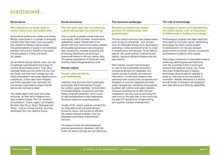 continued…
Governance                                    Social structures                                The business landscape                            The role of technology

Strict governance holds sway in               The rich-poor gap has narrowed but               Business provides low-impact                      Innovation is driven and regulated by
nation-states and city-states alike.          a generational gap has opened up.                services in collaboration with                    the public sector, with an important
                                                                                               governments.                                      breakthrough in battery technology.
Governance systems are uniﬁed and strong.     This is a world of greater social order and
Benign autocracies in a number of emerging    more equity within societies. Governments        The low carbon economy has created losers         Technological progress has been rapid and
markets have often been more successful       redistribute wealth. People seek to re-          such as big oil companies – and winners,          dominated by the public sector. Networking
than traditional Western democracies.         identify with their local communities, despite   such as renewable energy ﬁrms. Businesses         technology has been a great enabler
The global balance of power is concentrated   strong global governance and ubiquitous          operating in cities are forced by law to invest   of development, but has also allowed
between China and a handful of key allies,    web connectivity. Pockets of poverty and         in infrastructure and services. Those able to     governments to monitor citizens’ movements
including Mexico, Turkey and some             simmering resentment are growing in              partner with governments in delivering low-       and behaviour patterns more closely.
city states.                                  regions left behind in the low-carbon race.      carbon, resource efﬁcient infrastructure are
                                              The ageing populations of China and Latin        best placed.                                      Technology investment is channelled towards
Governments impose stricter rules, and use    America cause intergenerational strife.                                                            achieving national goals and improving
increasingly sophisticated technology for                                                      New industry clusters have emerged                civic life. Countries invest in smart-grid
monitoring and enforcement. They often        Human values                                     to cater to the sustainable consumer’s            systems that optimise energy use. There
mandate where you live within the city, how                                                    increasing demand for integrated, low-            have been breakthroughs in battery
you travel, and how much energy you use.      People value simplicity                          carbon access to goods, services and              technology allowing electric vehicles to
Chips embedded in everyday objects ensure     and authenticity.                                information. Former food retailers have           scale up, with Asia as the key centre of
compliance. Crime rates have dropped                                                           partnered with construction companies and         innovation. Mobility efﬁciency is a priority,
and trafﬁc regulation has improved, but       Lifestyles have become more sustainable          designers to provide integrated domestic          and all modes of transport are equipped
civil society organisations argue that the    and people deﬁne themselves through              asset management, delivering living spaces        with data storing and sharing capabilities.
democratic process is dead.                   low-carbon, green identities. Consumption        bundled with nutrition and water systems.
                                              is oriented towards ‘experience’ services,       Transport providers vie to offer the best
City-states again hold sway over wider        slower living and simplicity, which is just      ‘experience’ service, such as providing the
territories, as they did in medieval and      as well because there is less disposable         best food on the daily train or bus commute,
early modern Europe. The ‘C8’ powerful        income to spend on acquiring goods.              the best ICT solutions for virtual working,
conurbations – Cairo, Lagos, Los Angeles,                                                      and superior onboard entertainment.
Mumbai, Sao Paulo, Seoul, Shanghai and        ‘Quality of life’ means superior connectivity
Tokyo – hold an annual summit, and have       via integrated smart personal devices,
developed their own defence forces.           access to nature, and access to efﬁcient,
                                              low-carbon lifestyle enablers, such as
                                              integrated work-travel-entertainment
                                              services.

                                              The desire to drive has diminished and
                                              previous generations’ obsession with the
                                              motor car seems strange and old-fashioned.




 Return to contents                                                 2. what’s your destination? > renew-abad                                                                        page 30
 