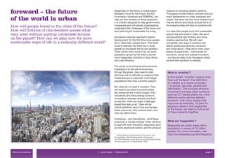foreword – the future                                          Megacities on the Move, a collaboration
                                                               between Forum for the Future, the FIA
                                                                                                                      impacts of changing weather patterns.
                                                                                                                      Throughout human history we have built our

of the world is urban                                          Foundation, Vodafone and EMBARQ, can
                                                               help you ﬁnd answers to these questions.
                                                               It is a toolkit designed to help governments,
                                                                                                                      major settlements on rivers, estuaries and
                                                                                                                      coasts. Sea level rise and more frequent and
                                                                                                                      intense storms and ﬂoods are just some of
                                                               companies and civil society organisations              the impacts cities will have to contend with.
How will people travel in the cities of the future?            understand the challenges of the future and
How will billions of city-dwellers access what                 start planning for sustainable city living.            It is clear that people must ﬁnd sustainable
they need without putting intolerable strains                                                                         ways to live and travel in cities. We won’t
                                                               Humankind recently reached a historic                  survive without new thinking and more
on the planet? How can we plan now for more                    tipping point: for the ﬁrst time more people           creative approaches. We will need
sustainable ways of life in a radically different world?       live in cities than outside them. This trend           completely new ways to produce and
                                                               is set to intensify. By 2040 two in three              deliver goods and services, consume
                                                               people on the planet will be city-dwellers.1           and move about. Cities are in many ways
                                                               There will be many more of us, as world                places of opportunity – hot-houses for
                                                               population grows by two billion, and far               economic, social and cultural innovation
                                                               more megacities, primarily in Asia, Africa             – so they are likely to be the places where
                                                               and Latin America.                                     we ﬁnd new solutions to mobility.

                                                               The social, environmental and economic
                                                               implications of this will be enormous.
 Tokyo skyline                                                 All over the globe, cities need to start                What is ‘mobility’?
                                                               planning now to radically re-engineer their
                                                               infrastructures to cope with much larger                In this toolkit, ‘mobility’ means more
                                                               populations than they currently support.                than just transport. Our deﬁnition
                                                                                                                       of mobility is a means of access
                                                               But cities do not exist in isolation. They              – to goods, services, people and
                                                               will need to succeed in a world where                   information. This includes physical
                                                               key resources are in short supply: from                 movement, but also other solutions
                                                               oil scarcity and rising energy prices to                such as ICT-based platforms, more
                                                               competition between biofuels and food                   effective public service delivery
                                                               production, there are major challenges                  provision, and urban design that
                                                               ahead that face us all. There will be                   improves accessibility. To plan for
                                                               critical questions about how we manage                  people’s needs in the megacities
                                                               these resources, who controls them, and                 of the future, we need to look at all
                                                               who can afford them.                                    of these aspects together.

                                                               Overlaying – and intensifying – all of these
                                                               pressures is climate change. Cities will have           What are ‘megacities’?
                                                               to deal with both the policy responses, such            Megacities are urban areas with a
                                                               as more expensive carbon, and the physical              population in excess of 10 million
                                                                                                                       people. For more information, see:
                                                               1
                                                                 United Nations Department of Economic and             http://en.wikipedia.org/wiki/Megacity
                                                               Social Affairs, World Urbanization Prospects:
                                                               The 2009 Revision, http://esa.un.org/unpd/wup/index.
                                                               htm (accessed on 24 September, 2010).




 Return to contents                                1. overview > foreword                                                                                   page 5
 