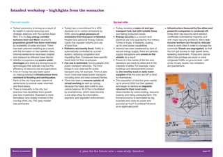 Istanbul workshop – highlights from the scenarios


Planned-opolis                                                                                  Sprawl-ville

• Turkey’s economy is strong as a result of     • Turkey has a commitment to a 40%              • Turkey remains a major oil and gas           • Infrastructure favoured by the elites and
  its wealth in natural resources and             absolute cut in carbon emissions by             transport hub, but with volatile flows         powerful companies is cordoned off,
  strategic alliances with the Central Asian      2050, placing great pressure on                 and falling production levels.                 while other has become semi-derelict,
  Bloc. It is the key energy corridor             emissions from transport in Istanbul.         • Energy security is a concern and               unofﬁcially colonised by migrants and
  between East and West. Istanbul’s               People have personal Energy Calorie             pipelines are now guarded by the military.     with major security problems. Many low-
  population growth has been restricted           Cards that regulate mobility and use            Turkey is ﬁnally, if belatedly, scaling        income workers are forced to relocate
  by availability of water and land. There        of fossil fuel.                                 up its wind power capabilities.                close to work sites in order to manage the
  has been planned resettling as a result,      • Polluters are heavily fined. Trafﬁc is        • Istanbul has been weakened by lack of          commute. Roads are segregated, so that
  with the formation of new satellite cities.     automatically controlled by a smart             secure energy supply, there are periodic       the rich get access to high speed lanes,
  Informal settlements have been cleared          system, reducing congestion and                 supply disruptions and unrest on the           breeding resentment. Those who cannot
  and replaced by efﬁcient tower blocks.          regulating ﬂow. Companies have speciﬁc          streets as a result.                           afford this privilege are stuck in more
• Istanbul is experiencing severe water           travel slots for their employees.             • Power is in the hands of the few and           congested trafﬁc on ground level – with
  shortages and there is a strong focus on      • Car use is restricted, forcing people onto      decisions are made by elites and in the        a mix of cars, buses, two-wheelers
  technologies that radically improve the         public transport networks. The third            interests of elites. For example, many         and pedestrians.
  efﬁciency of resource use and agriculture.      bridge is now reserved for public               buildings and developments owned
• A lot of money has also been spent              transport only, for example. There is also      by the wealthy truck in daily water
  on making Istanbul’s infrastructure more        much more sea-based public transport,           supplies while the poor are left to fend
  resistant to flooding and earthquakes.          including wind and solar powered ferries.       for themselves.
  Parts of the city have been cleared of        • There has been a massive uptake of            • The population of Istanbul grew rapidly
  settlements to provide water channels           virtual working as well as cycling,             up to around 2030 but then peaked
  and ﬂood plains.                                because this helps add credit to your           and began to decline as migrants
• There is inequality in the city, but            calorie balance. All of this is facilitated     returned to their rural roots,
  everyone has beneﬁtted from growth              by smartphones, which have become               disenchanted by overcrowding, resource
  and new investment. Business is more            a one-stop-shop for information,                scarcity and rising unemployment. The
  formalised, and closely involved in the         payment, and regulation enforcement.            formal economy is dominated by big
  running of the city. The ‘grey market’                                                          business and owes its power and
  has contracted.                                                                                 success as much to political inﬂuence
                                                                                                  as to legitimate proﬁt.




 Return to contents                                             4. plan for the future now > case study: Istanbul                                                                 page 57
 