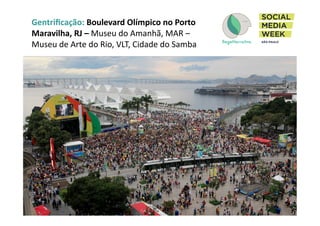 Gentriﬁcação:	
  Boulevard	
  Olímpico	
  no	
  Porto	
  
Maravilha,	
  RJ	
  –	
  Museu	
  do	
  Amanhã,	
  MAR	
  –	
  
Museu	
  de	
  Arte	
  do	
  Rio,	
  VLT,	
  Cidade	
  do	
  Samba	
  
 
