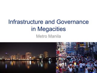 Infrastructure and Governance
         in Megacities
          Metro Manila
 