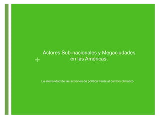 Actores Sub-nacionales y Megaciudades
+               en las Américas:



    La efectividad de las acciones de política frente al cambio climático
 