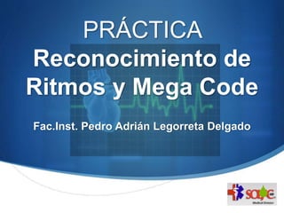 S
PRÁCTICA
Reconocimiento de
Ritmos y Mega Code
Fac.Inst. Pedro Adrián Legorreta Delgado
 