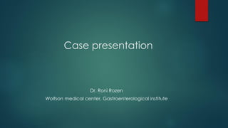 Case presentation
Dr. Roni Rozen
Wolfson medical center, Gastroenterological institute
 