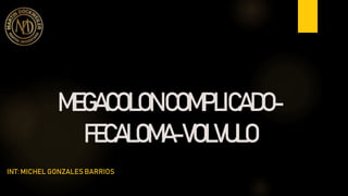 MEGACOLONCOMPLICADO-
FECALOMA-VOLVULO
INT: MICHEL GONZALES BARRIOS
 