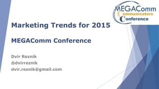 Marketing Trends for 2015
MEGAComm Conference
Dvir Reznik
@dvirreznik
dvir.reznik@gmail.com
 