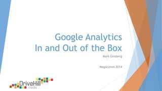 Google Analytics
In and Out of the Box
Mark Ginsberg
Megacomm 2014

 