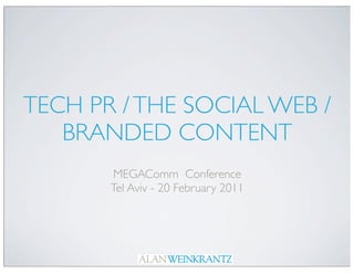 TECH PR / THE SOCIAL WEB /
   BRANDED CONTENT
       MEGAComm Conference
       Tel Aviv - 20 February 2011
 