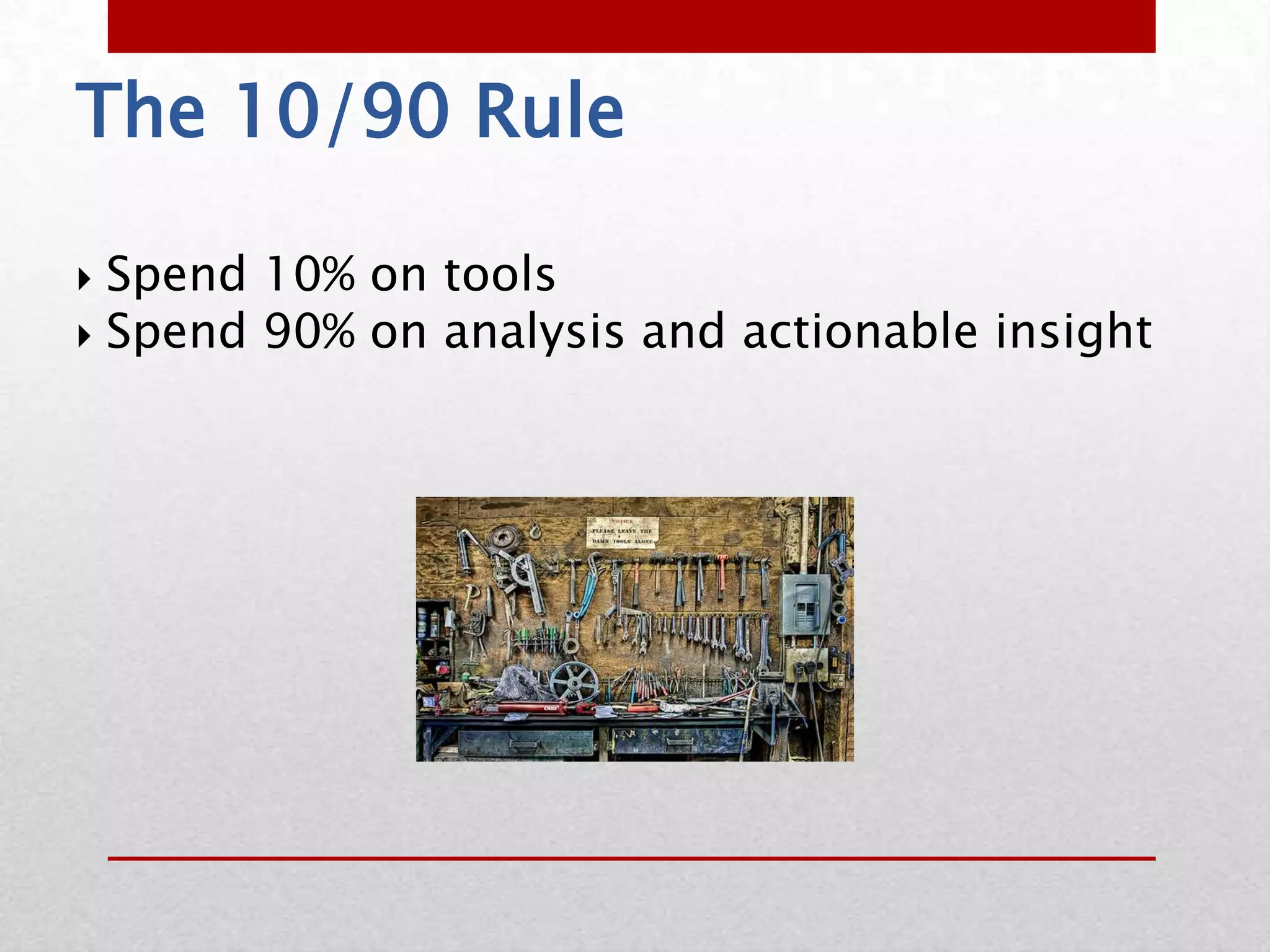 The 10/90 Rule

 Spend 10% on tools
 Spend 90% on analysis and actionable insight
 
