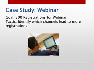 Case Study: Webinar
Goal: 300 Registrations for Webinar
Tactic: Identify which channels lead to more
registrations
 