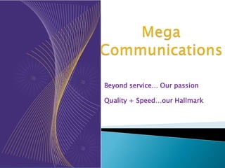 Mega Communications Beyond service… Our passion Quality + Speed…our Hallmark 