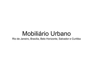 Mobiliário Urbano
Rio de Janeiro, Brasília, Belo Horizonte, Salvador e Curitiba
 