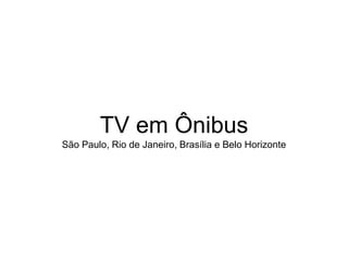 TV em Ônibus
São Paulo, Rio de Janeiro, Brasília e Belo Horizonte
 