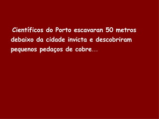 Científicos do Porto escavaran 50 metros debaixo da cidade invicta e descobriram pequenos pedaços de cobre … 