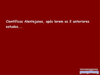 Científicos Alentejanos, após lerem os 2 anteriores estudos...   