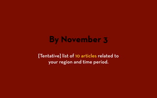 By November 3
[Tentative] list of 10 articles related to
your region and time period.
 