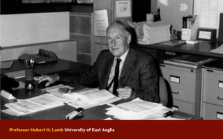 Professor Hubert H. Lamb University of East Anglia
 
