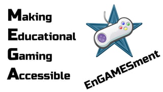 Making
Educational
Gaming
Accessible

En

A
G

ES
M

e
m

t
n

 