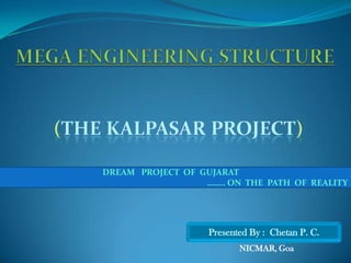 DREAM PROJECT OF GUJARAT
…….. ON THE PATH OF REALITY
Presented By : Chetan P. C.
NICMAR, Goa
 