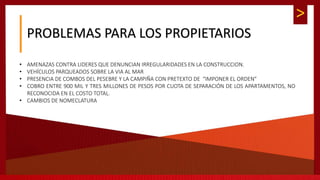 >
PROBLEMAS PARA LOS PROPIETARIOS
• AMENAZAS CONTRA LIDERES QUE DENUNCIAN IRREGULARIDADES EN LA CONSTRUCCION.
• VEHÍCULOS PARQUEADOS SOBRE LA VIA AL MAR
• PRESENCIA DE COMBOS DEL PESEBRE Y LA CAMPIÑA CON PRETEXTO DE “IMPONER EL ORDEN”
• COBRO ENTRE 900 MIL Y TRES MILLONES DE PESOS POR CUOTA DE SEPARACIÓN DE LOS APARTAMENTOS, NO
RECONOCIDA EN EL COSTO TOTAL.
• CAMBIOS DE NOMECLATURA
 