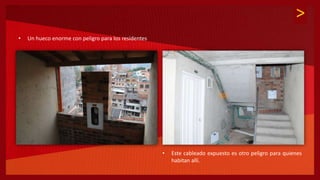 >
• Este cableado expuesto es otro peligro para quienes
habitan allí.
• Un hueco enorme con peligro para los residentes
 